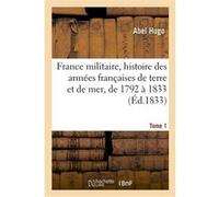France militaire, histoire des armées françaises de terre et de mer, de 1792 à 1833. Tome 1 Abel Hugo (Auteur)