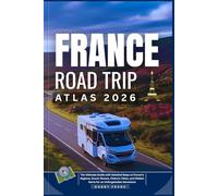 FRANCE ROAD TRIP ATLAS 2026: The Ultimate Guide with Detailed Maps to France’s Regions, Scenic Routes, Historic Cities, and Hidden Gems for an Unforgettable Adventure