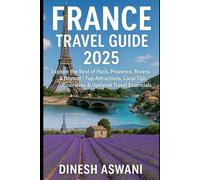 France Travel Guide 2025: Explore Paris, Provence, Riviera & Beyond - A Complete 2025 Travel Guide for First-Time Visitors, Budget Travelers & Curious Explorers