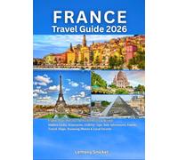 France Travel Guide 2026: Explore Paris, Provence, the French Riviera & Beyond: Hidden Gems, Itineraries, LGBTQ+ Tips, Solo Adventures, Family Travel, Maps, Stunning Photos & Local Secrets