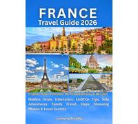 France Travel Guide 2026: Explore Paris, Provence, the French Riviera & Beyond: Hidden Gems, Itineraries, LGBTQ+ Tips, Solo Adventures, Family Travel, Maps, Stunning Photos & Local Secrets