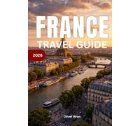 France Travel Guide 2026: Paris, Provence and French Riviera Vacation Planner; Complete Itineraries, Hidden Gems, Food, Hotels & Expert Tips for an Unforgettable French Holiday