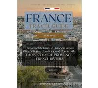 France Travel Guide FEATURING: PARIS , COLMAR , PROVENCE , FRENCH RIVIERA.(COLOURED VERSION): The Complete Guide to France's Famous Cities, Villages, ... Paris, Provence, French Riviera, and Alsace