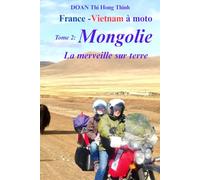 France - Vietnam à moto: Tome 2: MONGOLIE à MOTO - la merveille sur terre (Histoire vraie, guide pour voyager en Mongolie à moto)