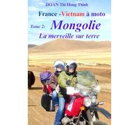 France - Vietnam à moto: Tome 2: MONGOLIE à MOTO - la merveille sur terre (Histoire vraie, guide pour voyager en Mongolie à moto)