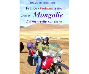 France - Vietnam à moto: Tome 2: MONGOLIE à MOTO - la merveille sur terre (Histoire vraie, guide pour voyager en Mongolie à moto)