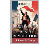 FRANCE: WHAT CAUSED THE FRENCH REVOLUTION?: A Deep Dive into Forces that Changed History (1789)