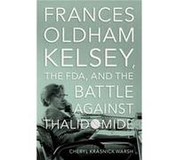 Frances Oldham Kelsey the FDA and the Battle against Thalidomide - Warsh Cheryl Krasnick Professor of History Professor of History Vancouver Island Univer Warsh Cheryl Krasnick Professor of History Pr