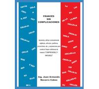 FRANCÉS SIN COMPLICACIONES: Aprende a utilizar correctamente adjetivos, artículos, partitivos, pronombres, etc. y expresiones para construir frases cotidianas de manera “COMPRENSIBLE Y AMIGABLE