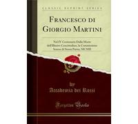 Francesco Di Giorgio Martini: Nel IV Centenario Dalla Morte Dell'illustre Concittadino, La Commissione Senese Di Storia Patria, MCMII (Classic Reprint)