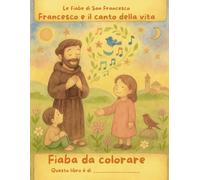 Francesco e il Canto della Vita: Una fiaba illustrata da colorare ispirata a San Francesco