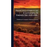 Francesco Ferruccio E La Guerra Di Firenze Del 1529-1530...