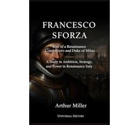 Francesco Sforza: Rise of a Renaissance Condottiero and Duke of Milan: A Study in Ambition, Strategy, and Power in Renaissance Italy