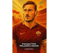 Francesco Totti: Vida, pasión y leyenda: El tributo definitivo al histórico capitán del Roma