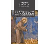 Francesco. Umbria, Toscana, Lazio, Marche. I luoghi del santo 800 anni dopo. Le guide ai sapori e ai piaceri