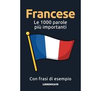Francese - Le 1000 parole più importanti: Impara il nuovo vocabolario con frasi di esempio - Organizzato per temi - Per principianti (A1/A2)
