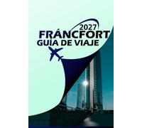 FRÁNCFORT GUÍA DE VIAJE 2027: La ciudad puerta de entrada de Alemania - itinerarios, guías de barrios, logística de aeropuerto a hotel y excursiones de un día al Rin, Heidelberg y más allá