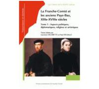 Franche-Comté Et Les Anciens Pays-Bas, Xiiie-Xviiie Siècles - Tome 1, Aspects Politiques, Diplomatiques, Religieux Et Artistiques