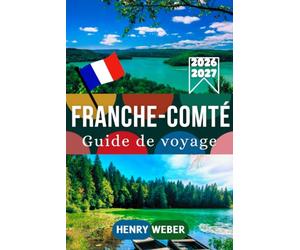 FRANCHE-COMTÉ GUIDE DE VOYAGE 2026/27: Besançon, Baume-les-Messieurs, Arbois, les Cascades du Hérisson, le Mont d’Or et Belfort : que voir, que faire et comment organiser votre séjour en Franche-Comté
