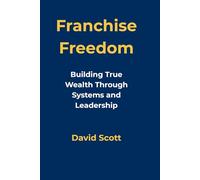 Franchise Freedom: Building True Wealth Through Systems and Leadership