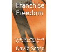Franchise Freedom: Building True Wealth Through Systems and Leadership