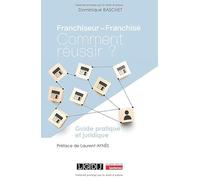 Franchiseur - Franchisé : comment réussir ?: Guide pratique et juridique