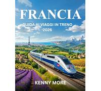 FRANCIA GUIDA AI VIAGGI IN TRENO 2026: Come viaggiare in Francia in treno con sicurezza, risparmiare, evitare errori e godersi i percorsi panoramici più belli.