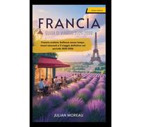 FRANCIA GUIDA DI VIAGGIO 2025-2026: Francia svelata: bellezza senza tempo, tesori nascosti e il viaggio definitivo nel periodo 2025-2026