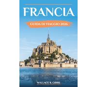 FRANCIA GUIDA DI VIAGGIO 2026: Castelli rinascimentali, Provenza, Riviera e Parigi inclusi itinerari, alloggi e gite di un giorno