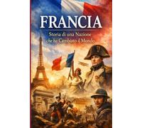 Francia: Storia di una Nazione che ha Cambiato il Mondo