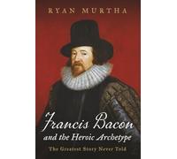 Francis Bacon and the Heroic Archetype: The Greatest Story Never Told