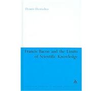 Francis Bacon And the Limits of Scientific Knowledge, Continuum Studies in British Philosophy Dennis Desroches (Auteur)