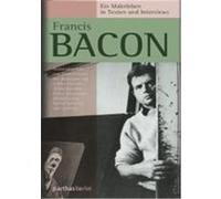 Francis Bacon - Ein Malerleben in Texten und Interviews