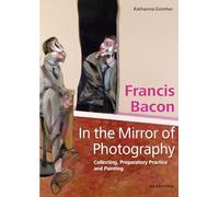 Francis Bacon - in the Mirror of Photography: Collecting, Preparatory Practice and Painting