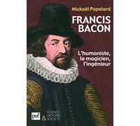 Francis Bacon. L'humaniste, le magicien, l'ingénieur