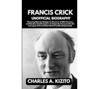 FRANCIS CRICK UNOFFICIAL BIOGRAPHY: Pioneering Molecular Biologist, Co-Discoverer of DNA’s Structure, and Relentless Scientific Inquirer. An ... of Britain’s Most Groundbreaking Scientists
