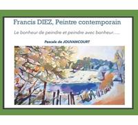 Francis DIEZ, un peintre contemporain: Le bonheur de peindre et peindre avec bonheur