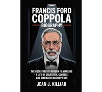 FRANCIS FORD COPPOLA BIOGRAPHY: The Godfather of Modern Filmmaking - A Life of Creativity, Courage, and Cinematic Masterpieces