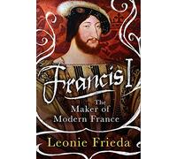 Francis I: The Maker of Modern France