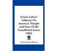Francis Lieber's Influence on American Thought and Some of His Unpublished Letters (1918) Phinney, Chester Squire (Auteur)