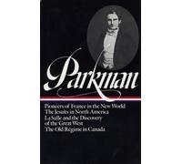 Francis Parkman: France and England in North America Vol. 1 (LOA #11): Pioneers of France in the New World / The Jesuits in North America / La Salle ... of the Great West / The Old Régime in Canada
