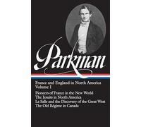 Francis Parkman: France and England in North America Vol. 1 (LOA #11): Pioneers of France in the New World / The Jesuits in North America / La Salle ... of the Great West / The Old Régime in Canada