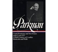 Francis Parkman: France and England in North America Vol. 2 (LOA #12): Count Frontenac and New France under Louis XIV / A Half-Century of Conflict / Montcalm and Wolfe