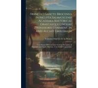 Francisci Sanctii Brocensis In Inclyta Salmaticensi Academia Rhetoricae Graecaeque Linguae Professoris Comment. In And. Alciati Emblemata: Nunc Denuo