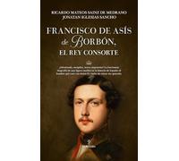 Francisco de Asís de Borbón, el rey consorte/ Francis of Assisi of Bourbon, the king consort