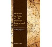 Francisco de Vitoria and the Evolution of International Law: Justifying Injustice