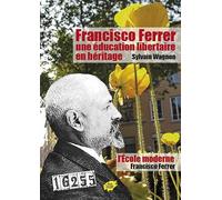 Francisco Ferrer, une éducation libertaire en héritage: Suivi de L'Ecole moderne de Francisco Ferrer