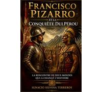FRANCISCO PIZARRO ET LA CONQUIÊTE DUL PÉROU: La rencontre de deux mondes qui a changé l'histoire