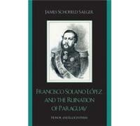 Francisco Solano Lopez and the Ruination of Paraguay by James Schofield Saeger James Schofield Saeger (Auteur)