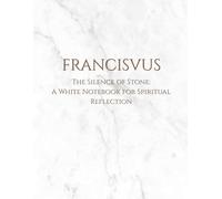 Franciscvs The Silence of Stone: A White Notebook for Spiritual Reflection